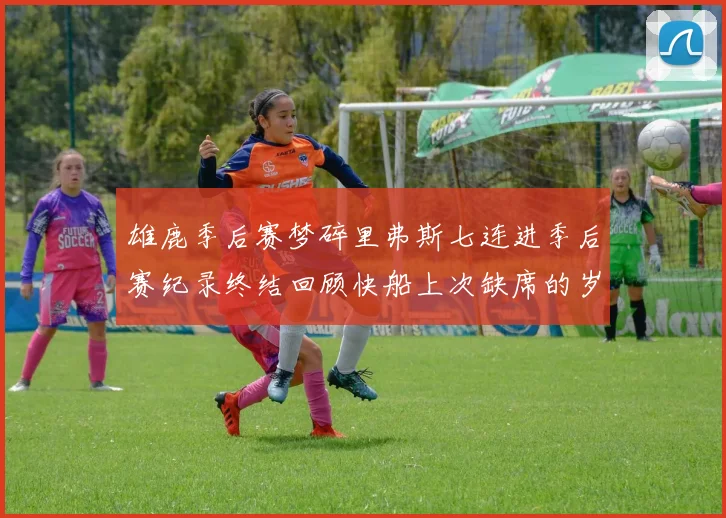 雄鹿季后赛梦碎里弗斯七连进季后赛纪录终结回顾快船上次缺席的岁月
