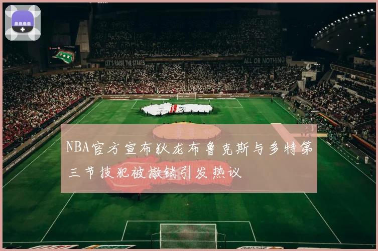 NBA官方宣布狄龙布鲁克斯与多特第三节技犯被撤销引发热议