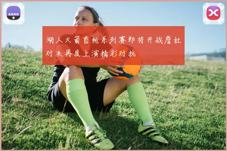 湖人火箭首轮系列赛即将开战詹杜对决再度上演精彩对抗