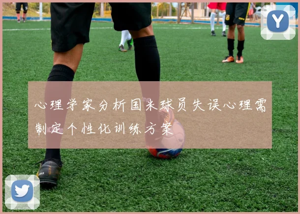 心理学家分析国米球员失误心理需制定个性化训练方案